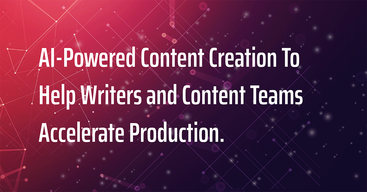 AI-Powered Content Creation to Help Writers and Content Teams Accelerate Production